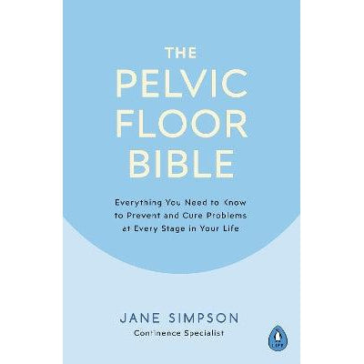 The Pelvic Floor Bible: Everything You Need to Know to Prevent and Cure Problems at Every Stage in Your Life