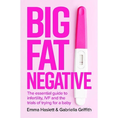 Big Fat Negative: The Essential Guide to Infertility, IVF and the Trials of Trying for a Baby