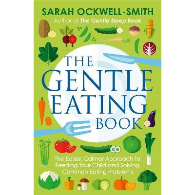 The Gentle Eating Book: The Easier, Calmer Approach to Feeding Your Child and Solving Common Eating Problems