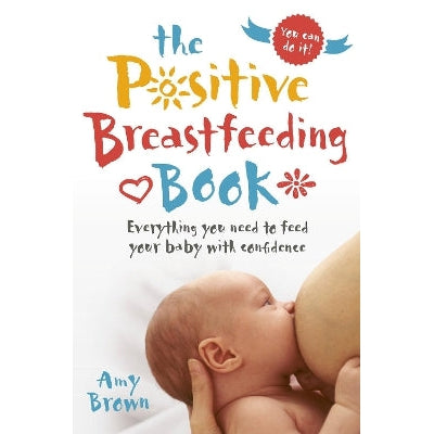 The Positive Breastfeeding Book: Everything you need to feed your baby with confidence