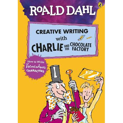 Roald Dahl's Creative Writing with Charlie and the Chocolate Factory: How to Write Tremendous Characters