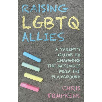 Raising LGBTQ Allies: A Parent's Guide to Changing the Messages from the Playground