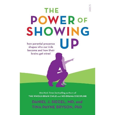 The Power of Showing Up: how parental presence shapes who our kids become and how their brains get wired