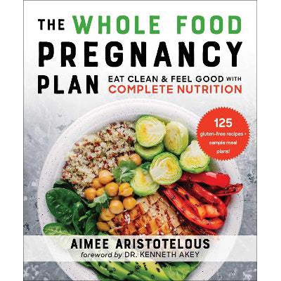 The Whole Food Pregnancy Plan: Eat Clean & Feel Good with Complete Nutrition