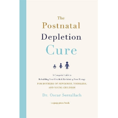 The Postnatal Depletion Cure: A Complete Guide to Rebuilding Your Health and Reclaiming Your Energy for Mothers of Newborns, Toddlers and Young Children