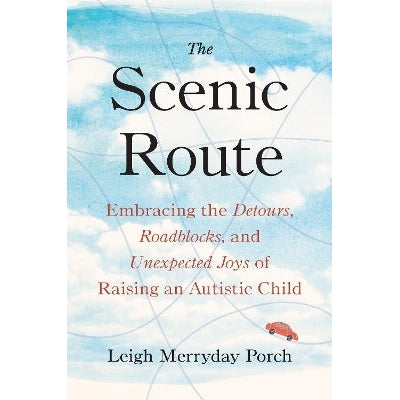 The Scenic Route: Embracing the Detours, Roadblocks, and Unexpected Joys of Raising an Autistic Child