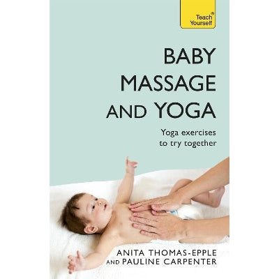 Baby Massage and Yoga: An authoritative guide to safe, effective massage and yoga exercises designed to benefit baby