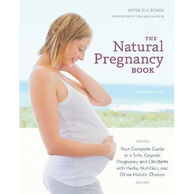 The Natural Pregnancy Book, Third Edition: Your Complete Guide to a Safe, Organic Pregnancy and Childbirth with Herbs, Nutrition, and Other Holistic Choices