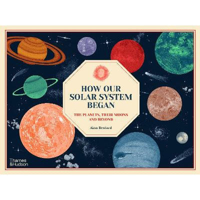 How Our Solar System Began: The Planets, Their Moons and Beyond