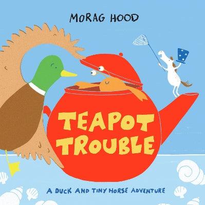 Teapot Trouble: A Duck And Tiny Horse Adventure - Morag Hood (Hardback)