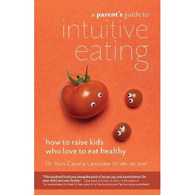 A Parent’s Guide To Intuitive Eating: How to Raise Kids Who Love to Eat Healthy