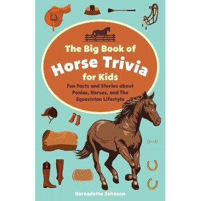 The Big Book Of Horse Trivia For Kids: Fun Facts and Stories about Ponies, Horses, and the Equestrian Lifestyle