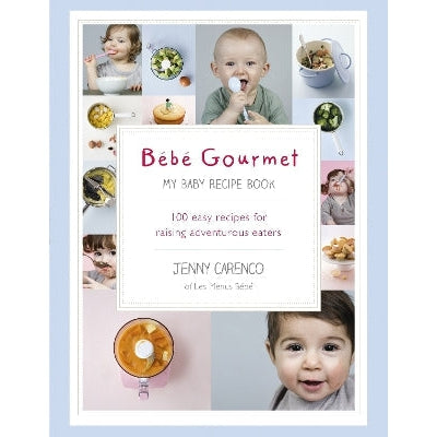 Bébé Gourmet: My Baby Recipe Book – 100 easy recipes for raising adventurous eaters