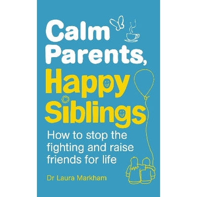 Calm Parents, Happy Siblings: How to stop the fighting and raise friends for life