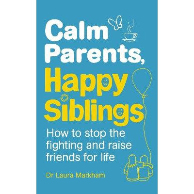 Calm Parents, Happy Siblings: How to stop the fighting and raise friends for life