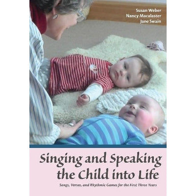 Singing and Speaking the Child Into Life: Songs, Verses and Rhythmic Games for the Child in the First Three Years