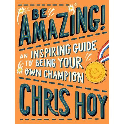 Be Amazing! An Inspiring Guide To Being Your Own Champion