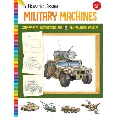 How To Draw Military Machines: Step-By-Step Instructions For 18 High-Powered Vehicles
