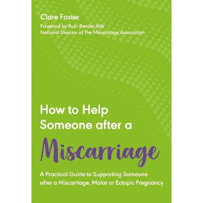 How to Help Someone After a Miscarriage: A Practical Guide to Supporting Someone after a Miscarriage, Molar or Ectopic Pregnancy