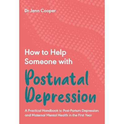 How to Help Someone with Postnatal Depression: A Practical Handbook to Post-Partum Depression and Maternal Mental Health in the First Year