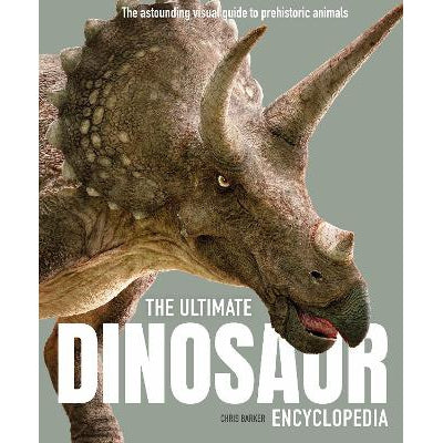 The Ultimate Dinosaur Encyclopedia: The Amazing Visual Guide To Prehistoric Creatures