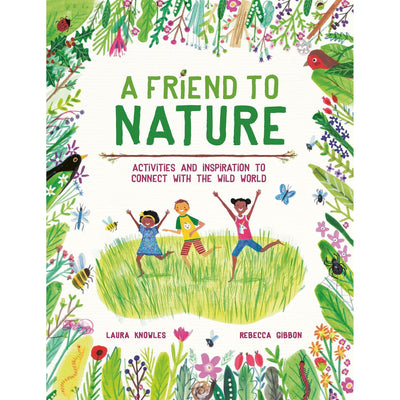 A Friend To Nature: Activities And Inspiration To Connect With The Wild World - Laura Knowles & Rebecca Gibbon