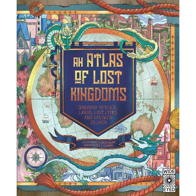 An Atlas of Lost Kingdoms: Discover Mythical Lands, Lost Cities and Vanished Islands: Volume 1