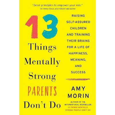 13 Things Mentally Strong Parents Don't Do: Raising Self-Assured Children and Training Their Brains for a Life of Happiness, Meaning, and Success