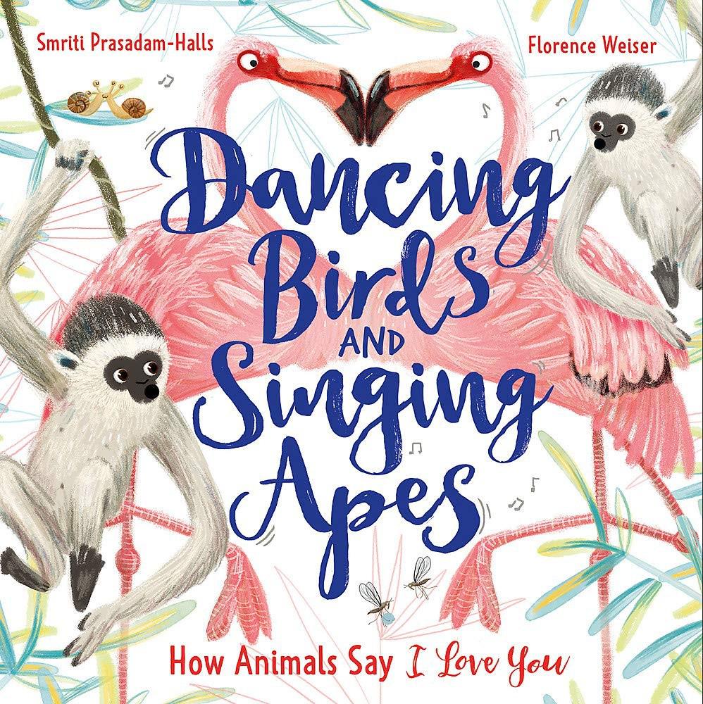 Dancing Birds And Singing Apes: How Animals Say I Love You - Smriti Prasadam-Halls & Florence Weiser