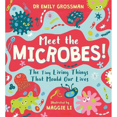 Meet The Microbes! : The Tiny Living Things That Mould Our Lives - Emily Grossman & Maggie Li